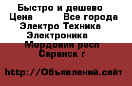 Быстро и дешево › Цена ­ 500 - Все города Электро-Техника » Электроника   . Мордовия респ.,Саранск г.